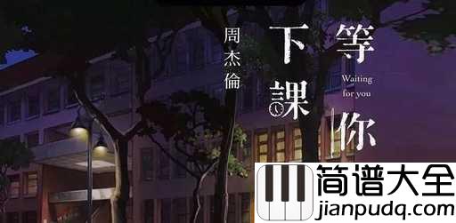 等你下课钢琴谱_周杰伦_等待的人是时光中为你停驻的美好