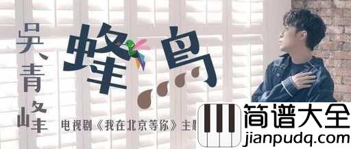 蜂鸟吉他谱_吴青峰_电视剧_我在北京等你_主题曲
