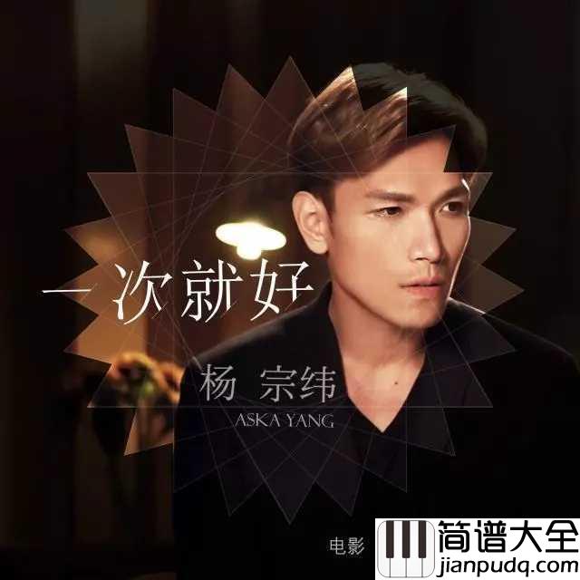 一次就好简谱_杨宗纬_一次就好，我陪你去看天荒地老