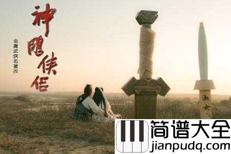 归去来简谱__胡兵/希莉娜依__95版神雕侠侣经典主题曲，再现神雕侠侣的豪侠柔情