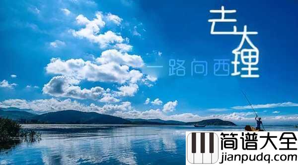去大理简谱_郝云_既然不快乐又不喜欢这里，不如一路向西去大理