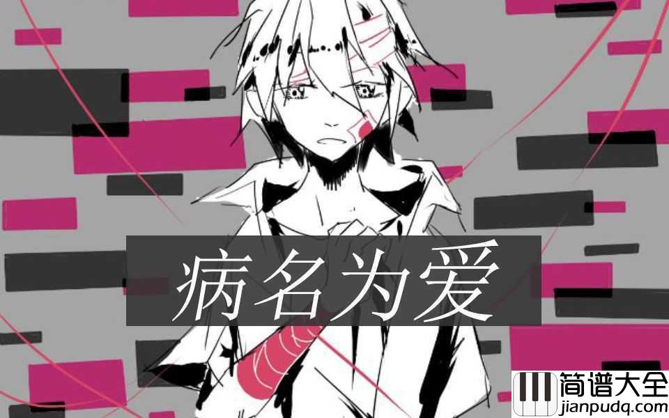 病名は愛だった_(病名为爱)简谱_鏡音リン・レン_(镜音双子)__随呼吸一起逐渐微弱的爱慕之意_最终迎来了消亡的结局